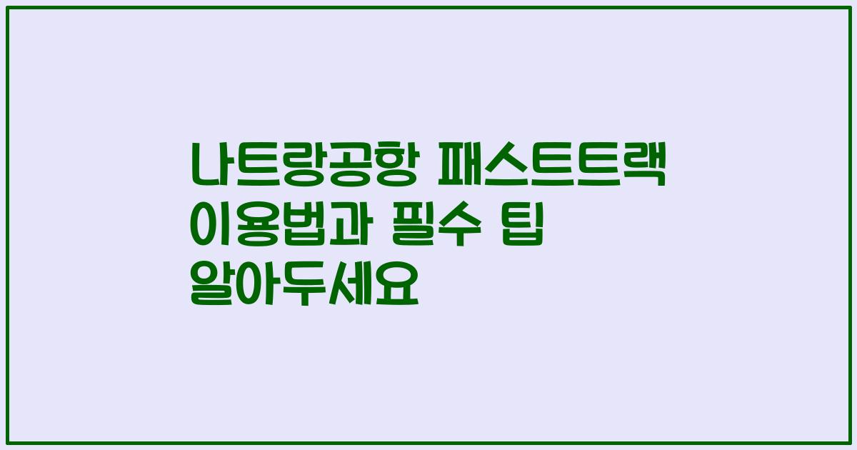 나트랑공항 패스트트랙 이용법과 필수 팁 알아두세요