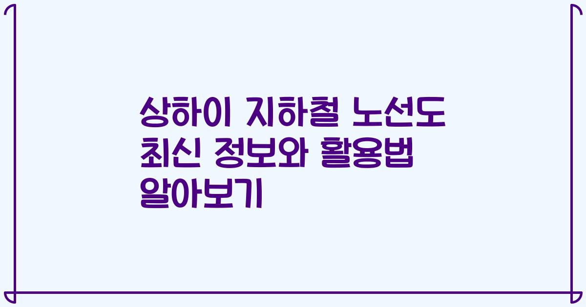 상하이 지하철 노선도 최신 정보와 활용법 알아보기