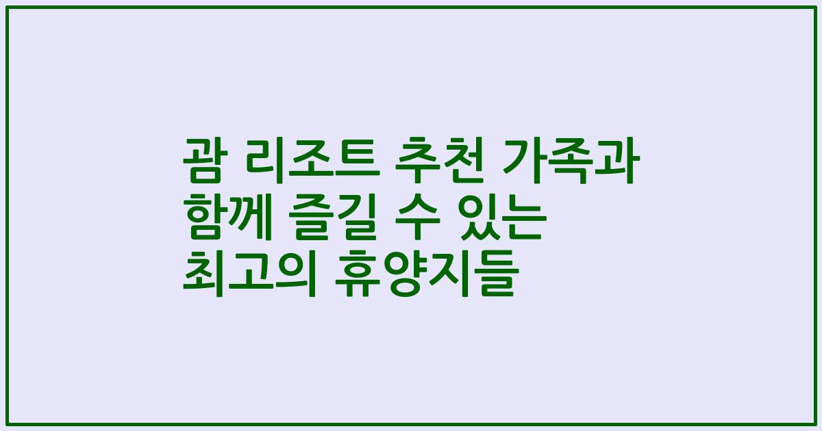 괌 리조트 추천 가족과 함께 즐길 수 있는 최고의 휴양지들