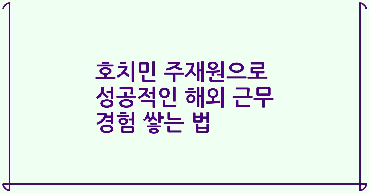 호치민 주재원으로 성공적인 해외 근무 경험 쌓는 법