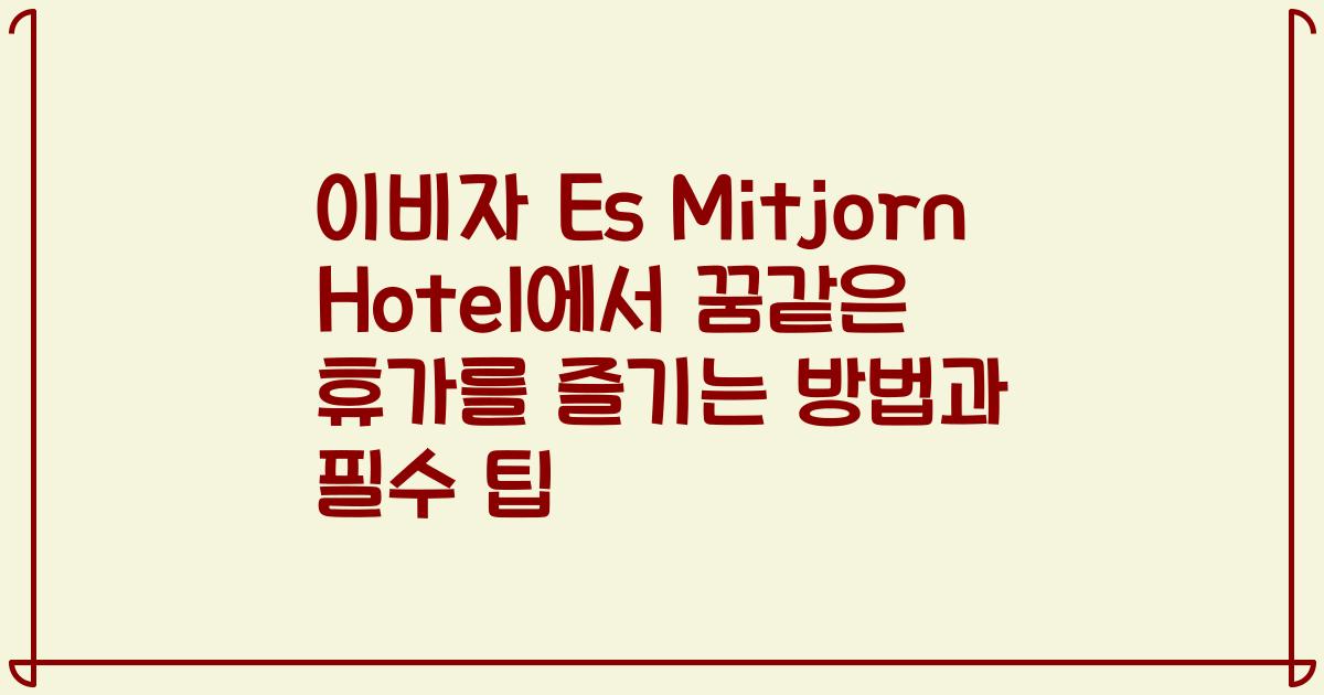 이비자 Es Mitjorn Hotel에서 꿈같은 휴가를 즐기는 방법과 필수 팁