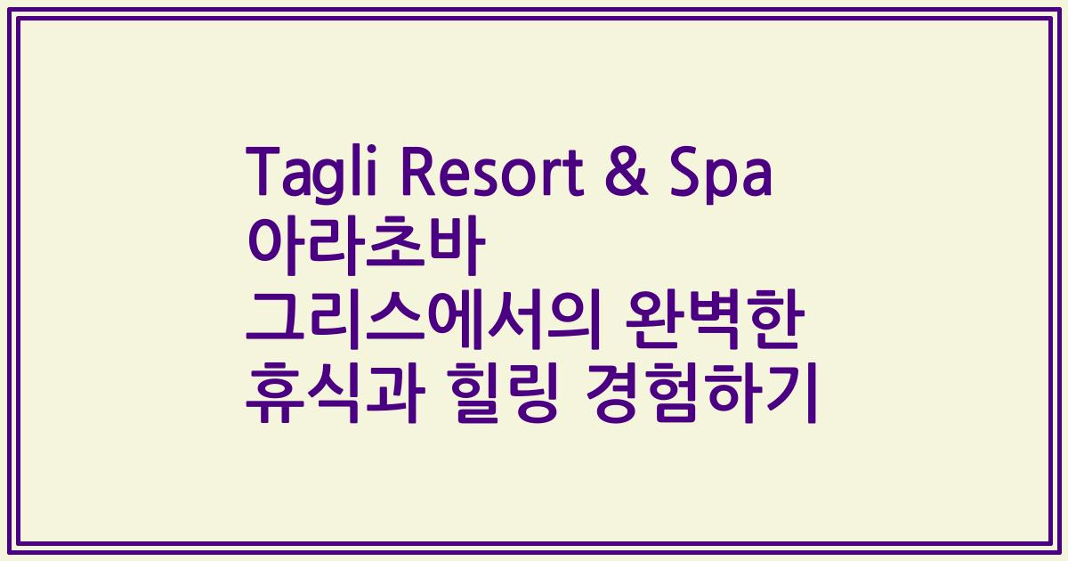 Tagli Resort & Spa 아라초바 그리스에서의 완벽한 휴식과 힐링 경험하기