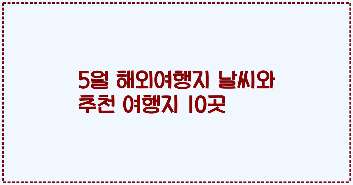 5월 해외여행지 날씨와 추천 여행지 10곳