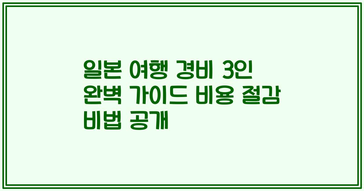 일본 여행 경비 3인 완벽 가이드 비용 절감 비법 공개