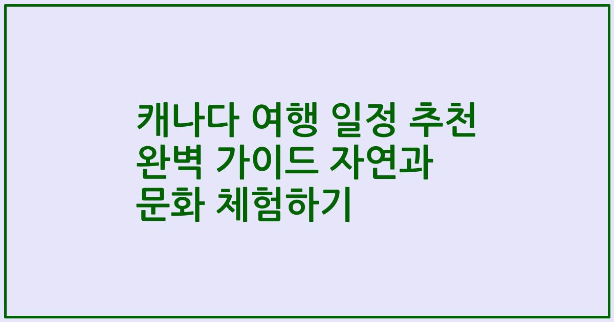 캐나다 여행 일정 추천 완벽 가이드 자연과 문화 체험하기