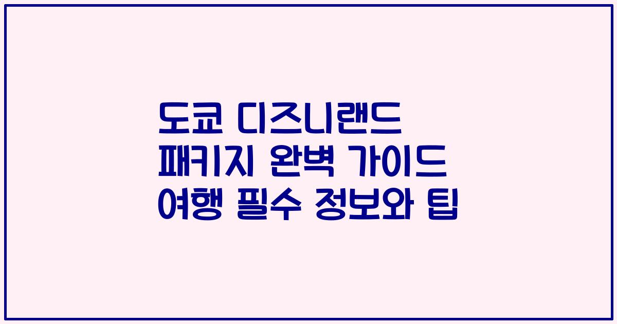 도쿄 디즈니랜드 패키지 완벽 가이드 여행 필수 정보와 팁