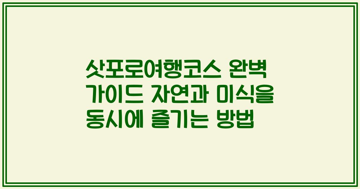 삿포로여행코스 완벽 가이드 자연과 미식을 동시에 즐기는 방법