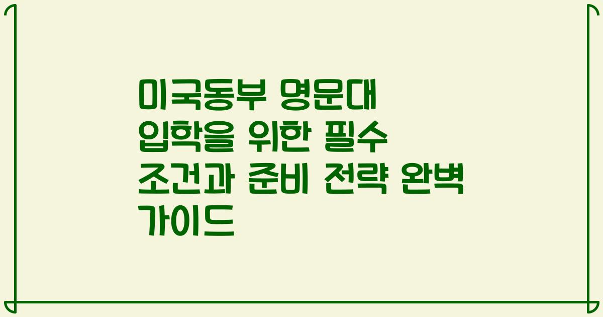 미국동부 명문대 입학을 위한 필수 조건과 준비 전략 완벽 가이드