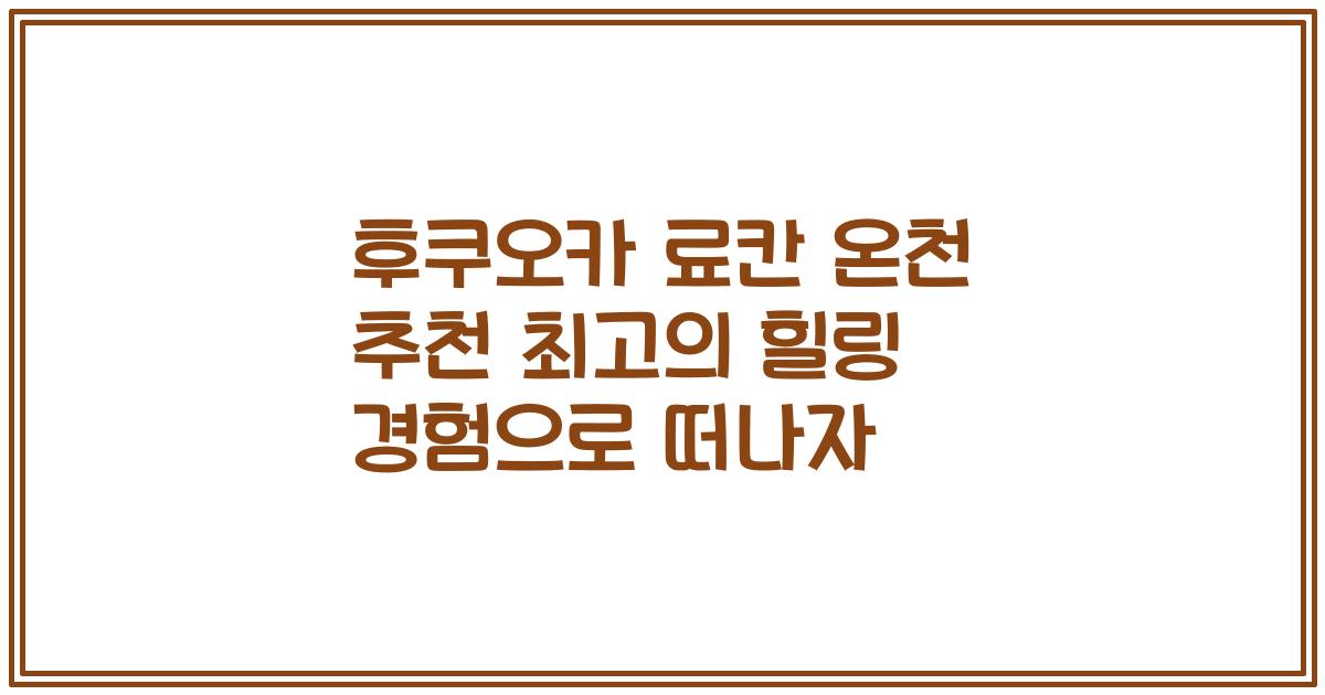 후쿠오카 료칸 온천 추천 최고의 힐링 경험으로 떠나자