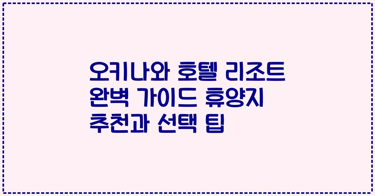 오키나와 호텔 리조트 완벽 가이드 휴양지 추천과 선택 팁