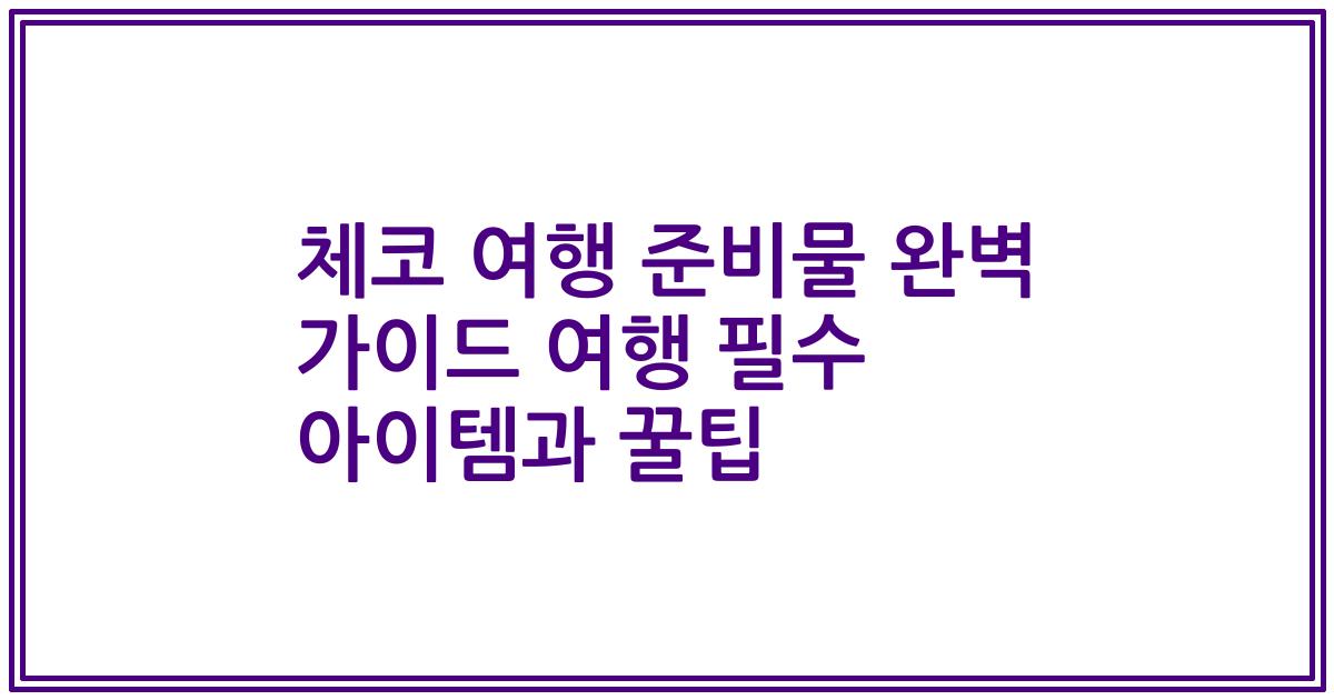 체코 여행 준비물 완벽 가이드 여행 필수 아이템과 꿀팁