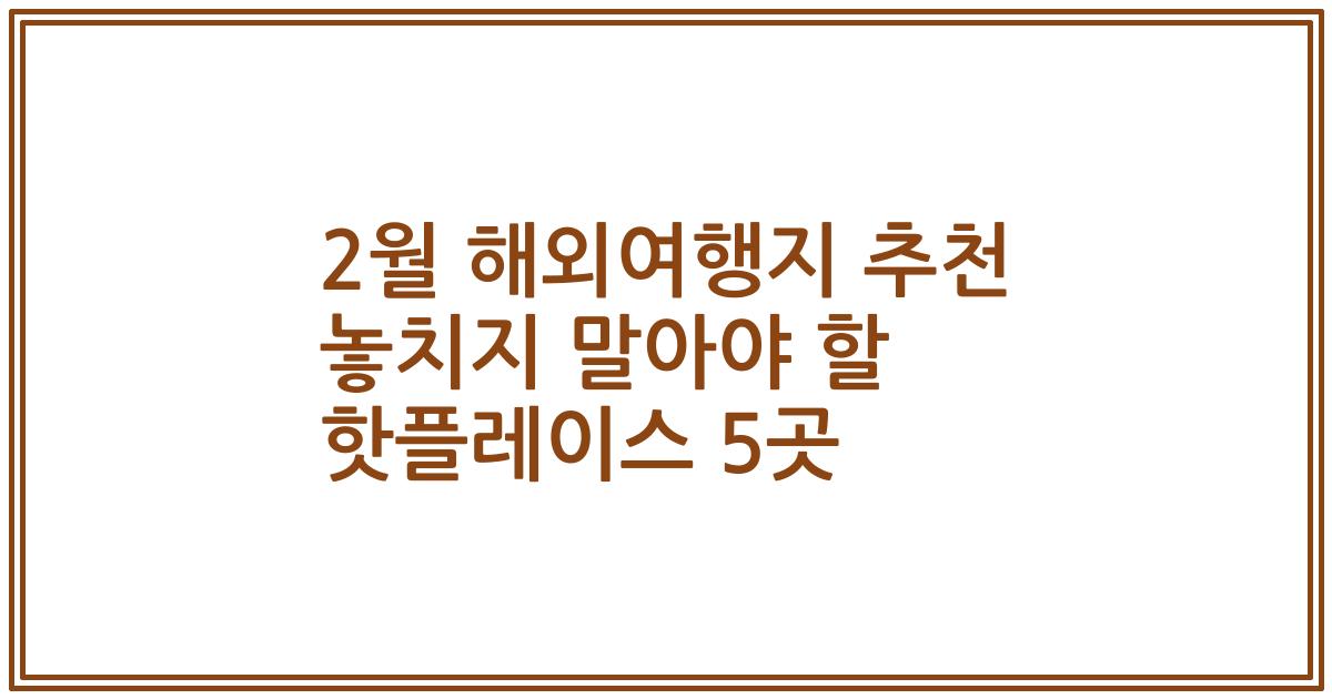 2월 해외여행지 추천 놓치지 말아야 할 핫플레이스 5곳