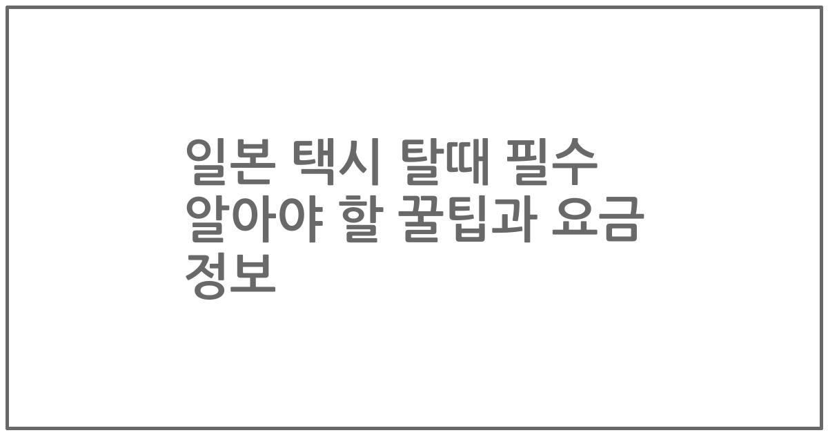 일본 택시 탈때 필수 알아야 할 꿀팁과 요금 정보