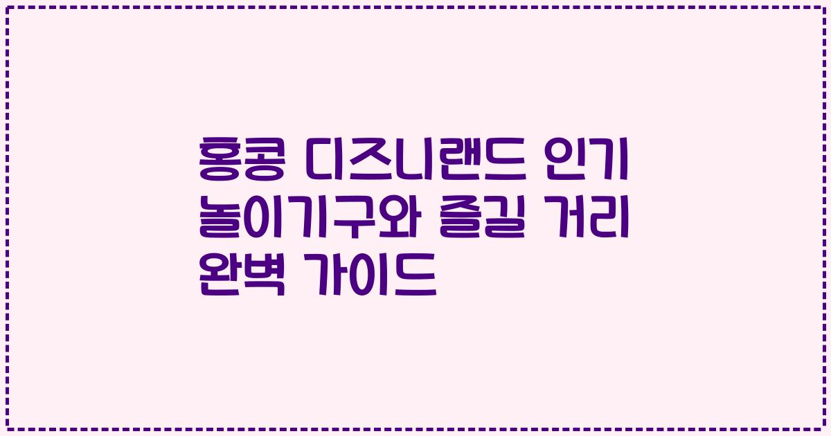 홍콩 디즈니랜드 인기 놀이기구와 즐길 거리 완벽 가이드