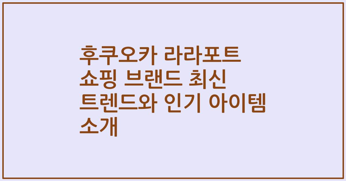 후쿠오카 라라포트 쇼핑 브랜드 최신 트렌드와 인기 아이템 소개