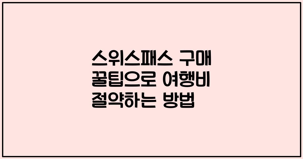 스위스패스 구매 꿀팁으로 여행비 절약하는 방법