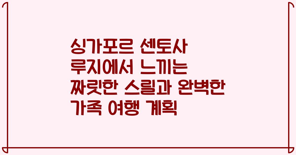 싱가포르 센토사 루지에서 느끼는 짜릿한 스릴과 완벽한 가족 여행 계획
