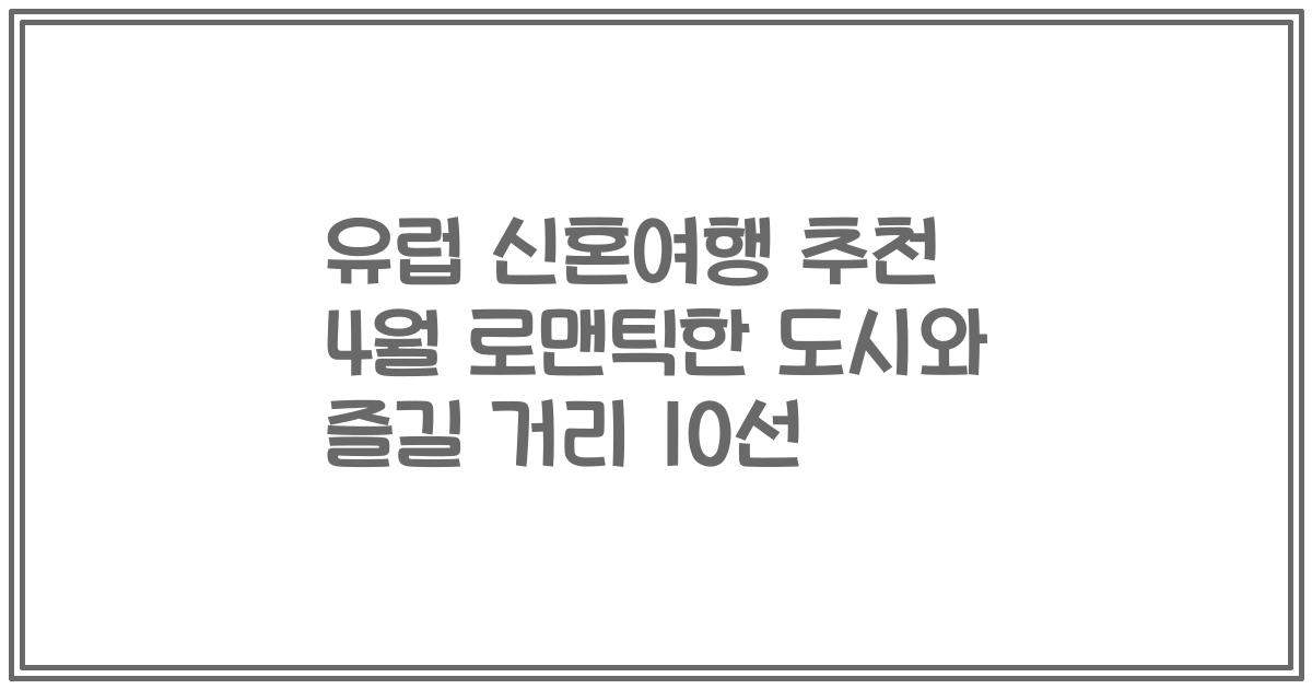 유럽 신혼여행 추천 4월 로맨틱한 도시와 즐길 거리 10선