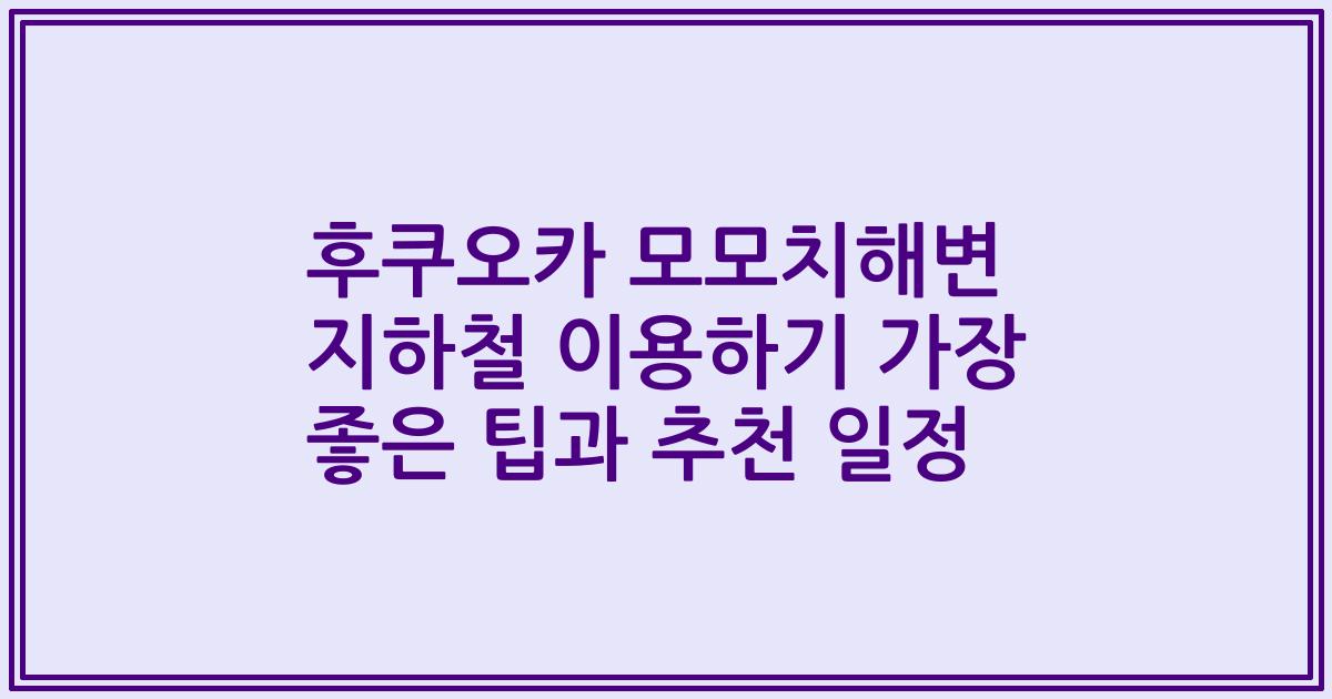 후쿠오카 모모치해변 지하철 이용하기 가장 좋은 팁과 추천 일정