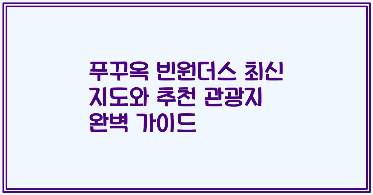 푸꾸옥 빈원더스 최신 지도와 추천 관광지 완벽 가이드
