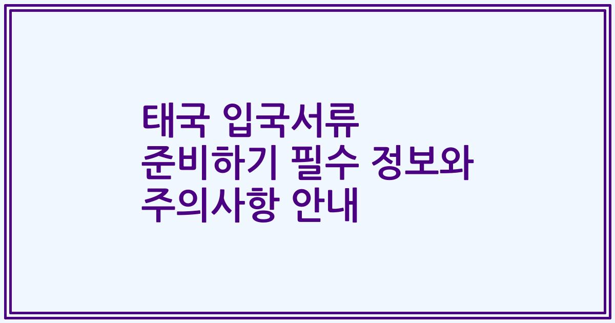 태국 입국서류 준비하기 필수 정보와 주의사항 안내