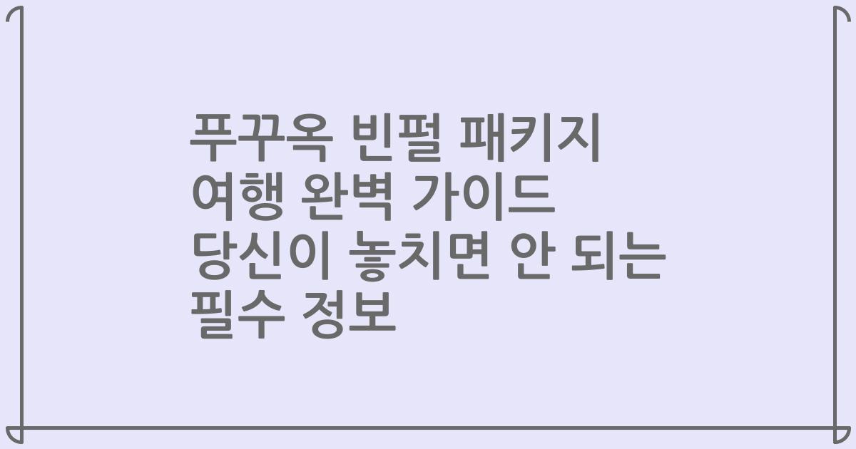 푸꾸옥 빈펄 패키지 여행 완벽 가이드 당신이 놓치면 안 되는 필수 정보
