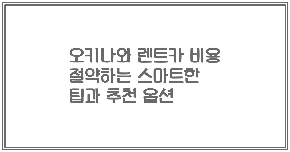 오키나와 렌트카 비용 절약하는 스마트한 팁과 추천 옵션