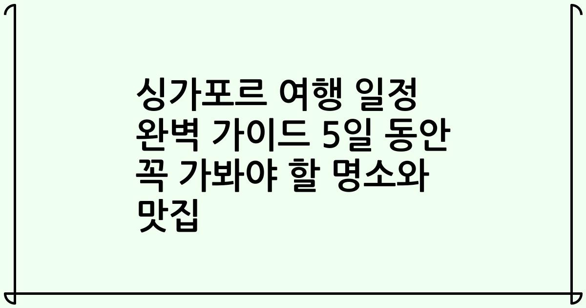 싱가포르 여행 일정 완벽 가이드 5일 동안 꼭 가봐야 할 명소와 맛집