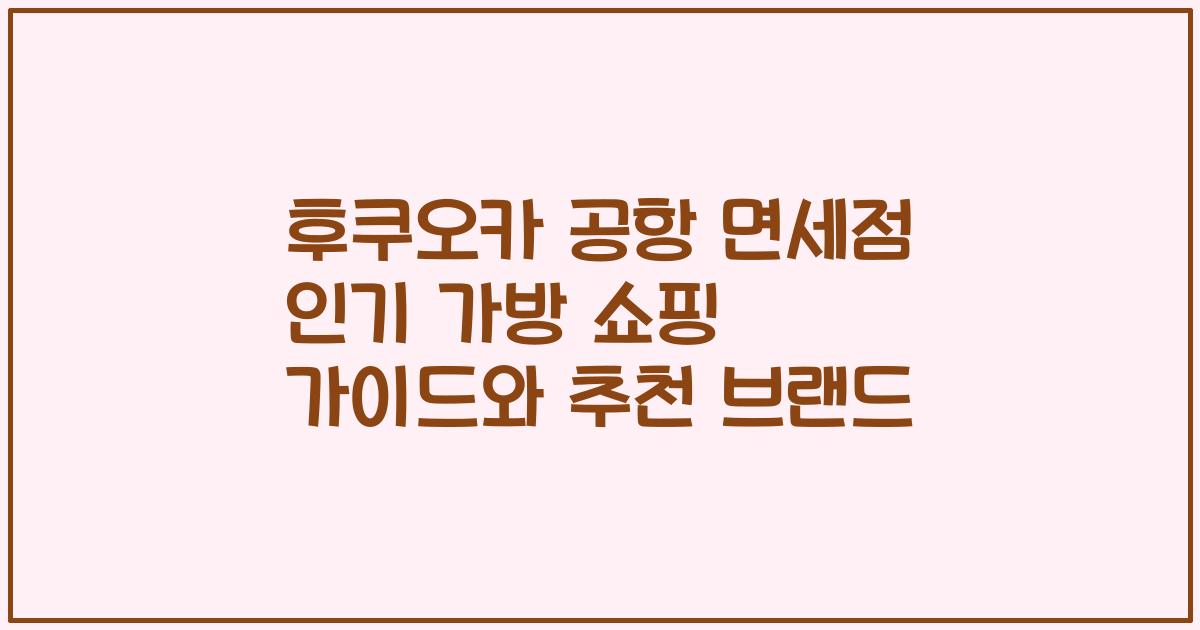 후쿠오카 공항 면세점 인기 가방 쇼핑 가이드와 추천 브랜드