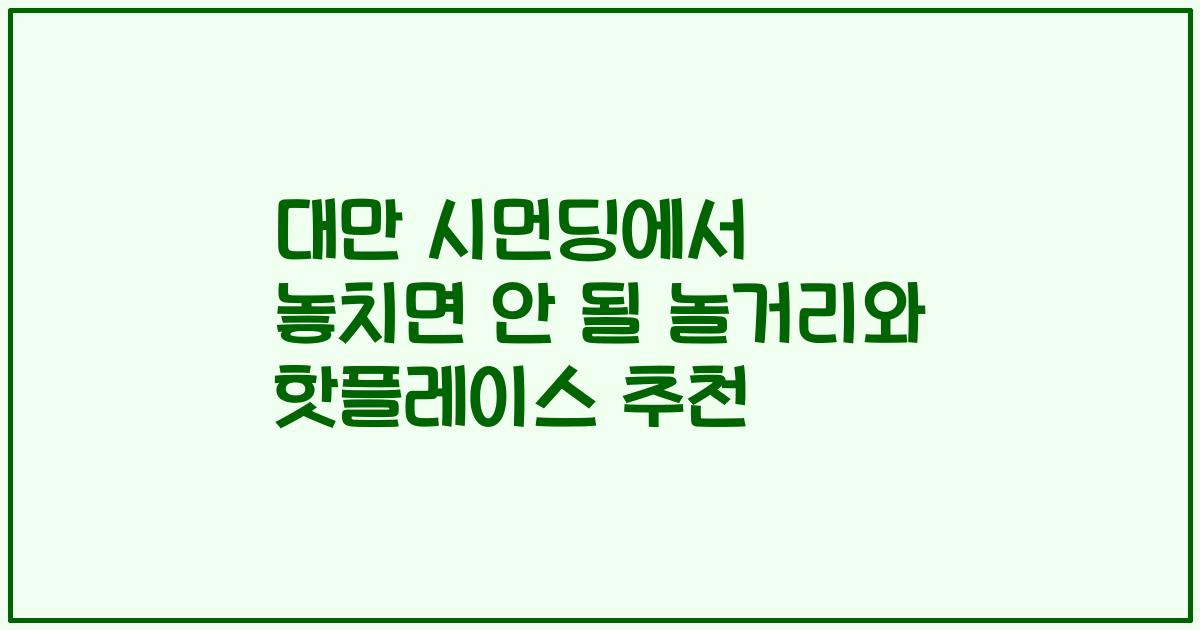 대만 시먼딩에서 놓치면 안 될 놀거리와 핫플레이스 추천