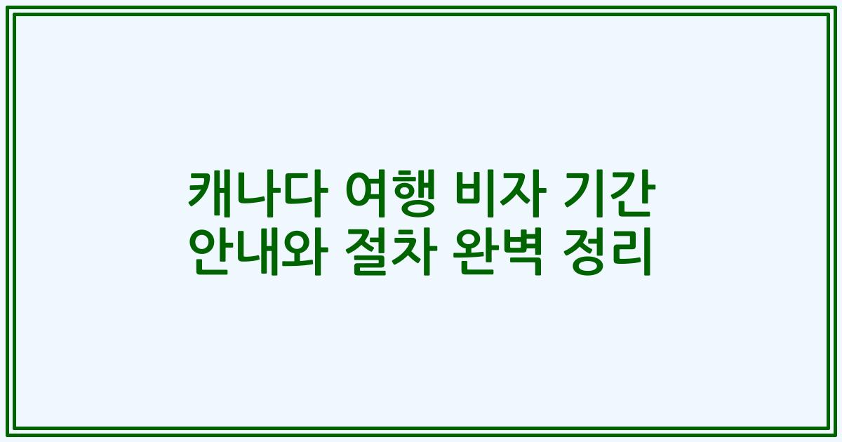 캐나다 여행 비자 기간 안내와 절차 완벽 정리