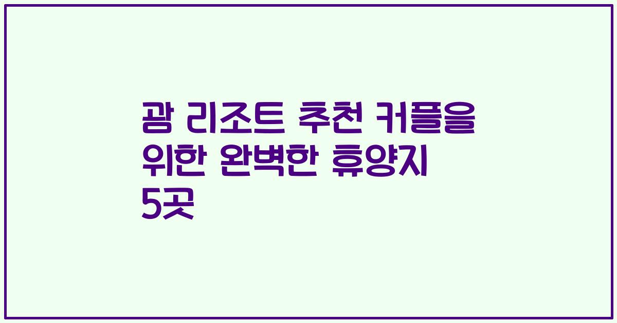 괌 리조트 추천 커플을 위한 완벽한 휴양지 5곳