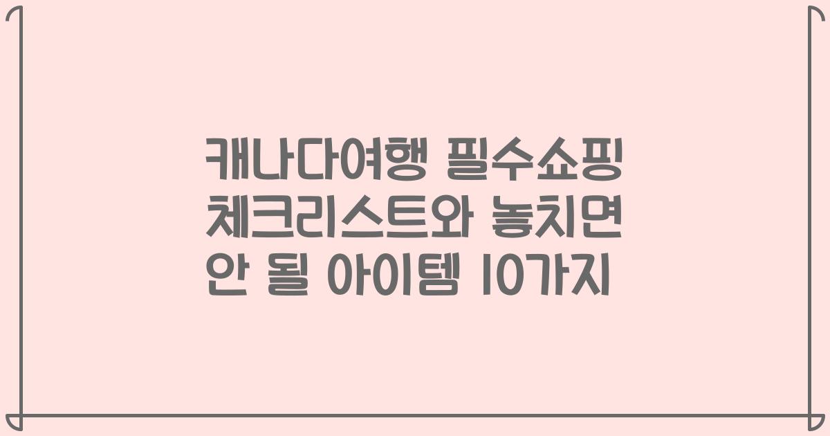 캐나다여행 필수쇼핑 체크리스트와 놓치면 안 될 아이템 10가지