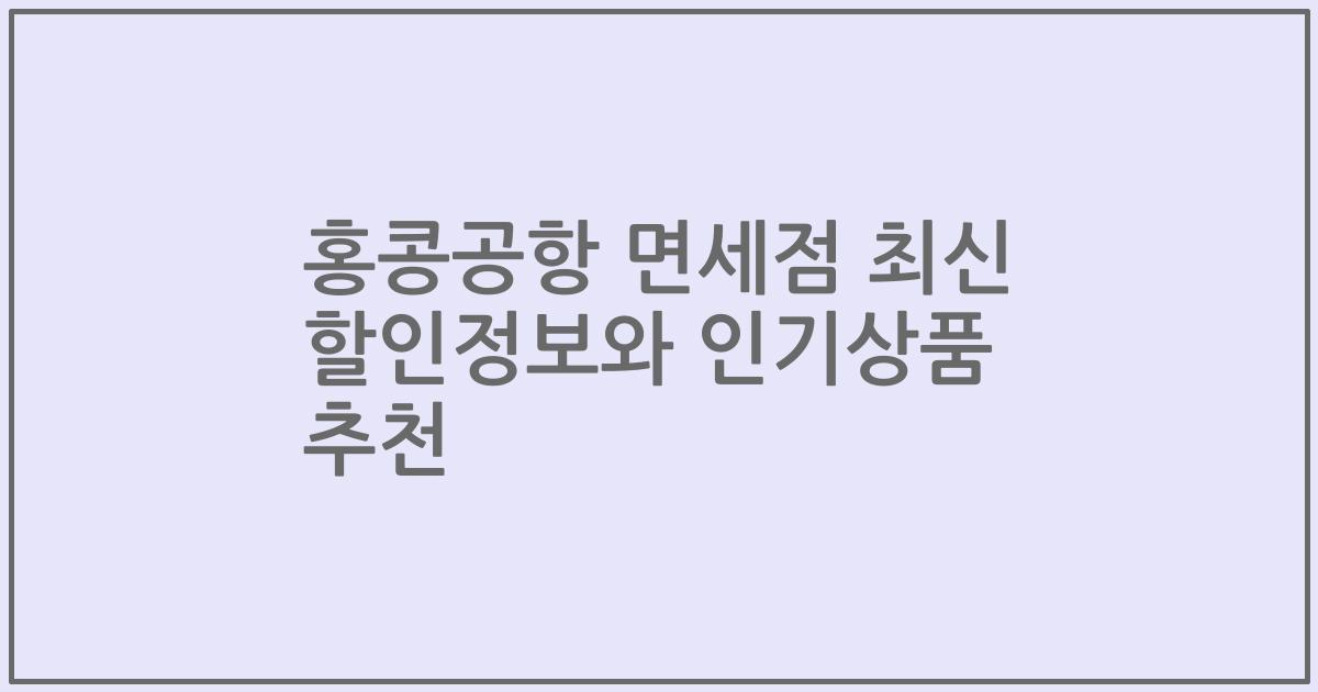 홍콩공항 면세점 최신 할인정보와 인기상품 추천