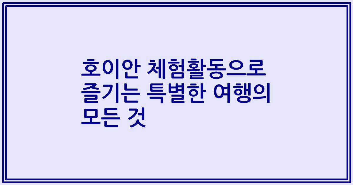 호이안 체험활동으로 즐기는 특별한 여행의 모든 것