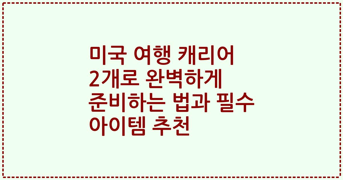 미국 여행 캐리어 2개로 완벽하게 준비하는 법과 필수 아이템 추천