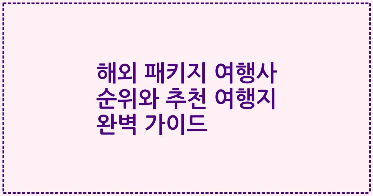 해외 패키지 여행사 순위와 추천 여행지 완벽 가이드
