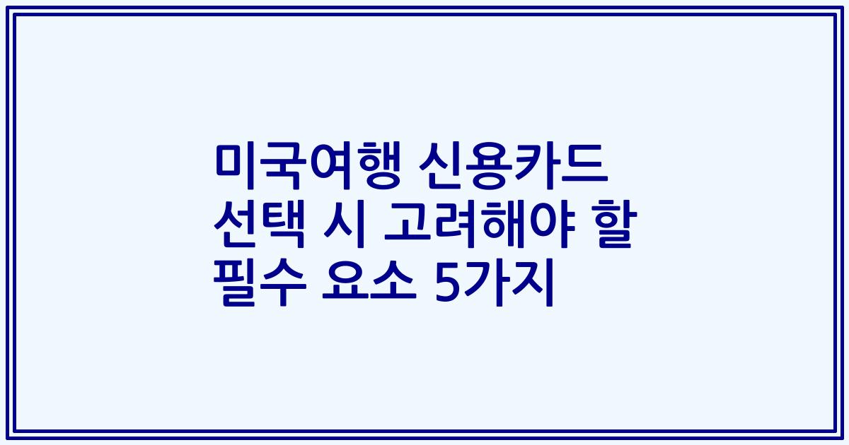 미국여행 신용카드 선택 시 고려해야 할 필수 요소 5가지