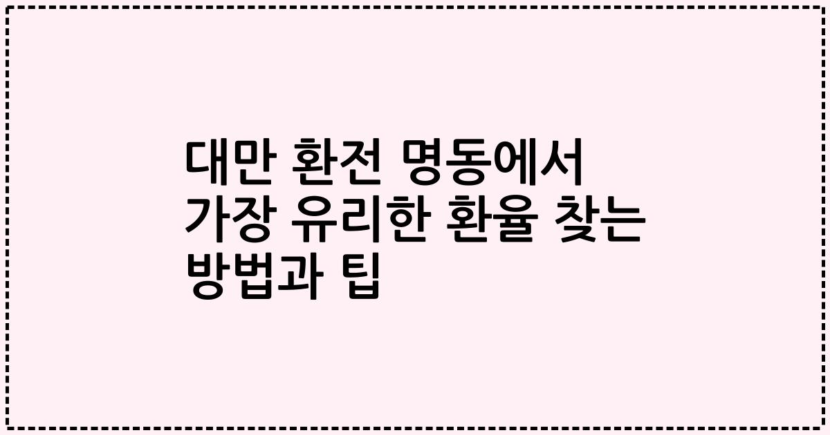 대만 환전 명동에서 가장 유리한 환율 찾는 방법과 팁