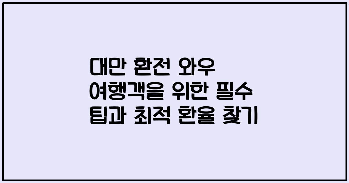 대만 환전 와우 여행객을 위한 필수 팁과 최적 환율 찾기