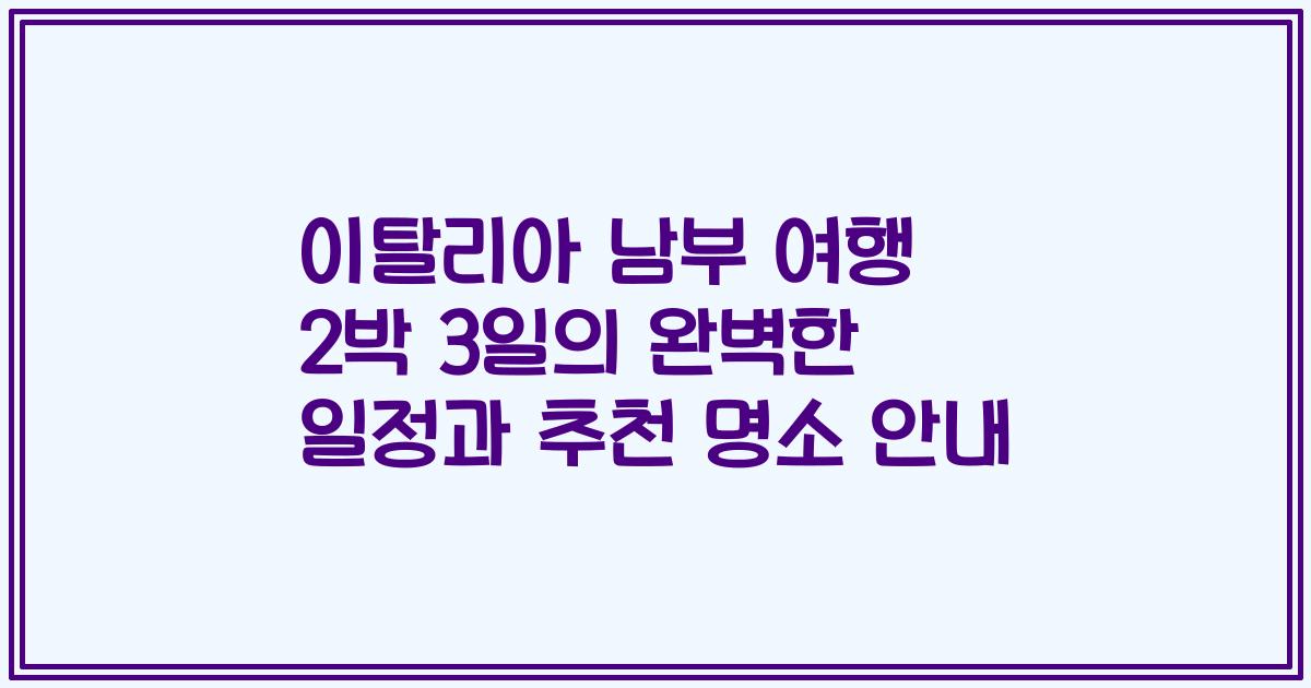 이탈리아 남부 여행 2박 3일의 완벽한 일정과 추천 명소 안내