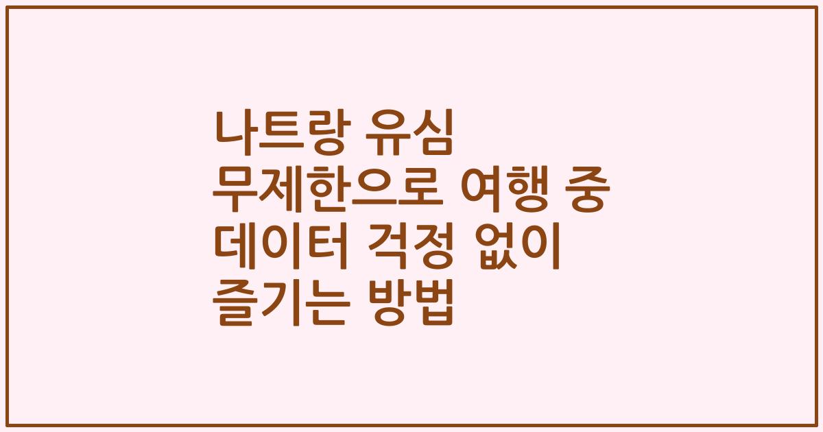 나트랑 유심 무제한으로 여행 중 데이터 걱정 없이 즐기는 방법