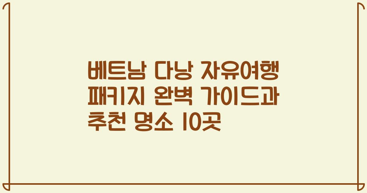 베트남 다낭 자유여행 패키지 완벽 가이드과 추천 명소 10곳