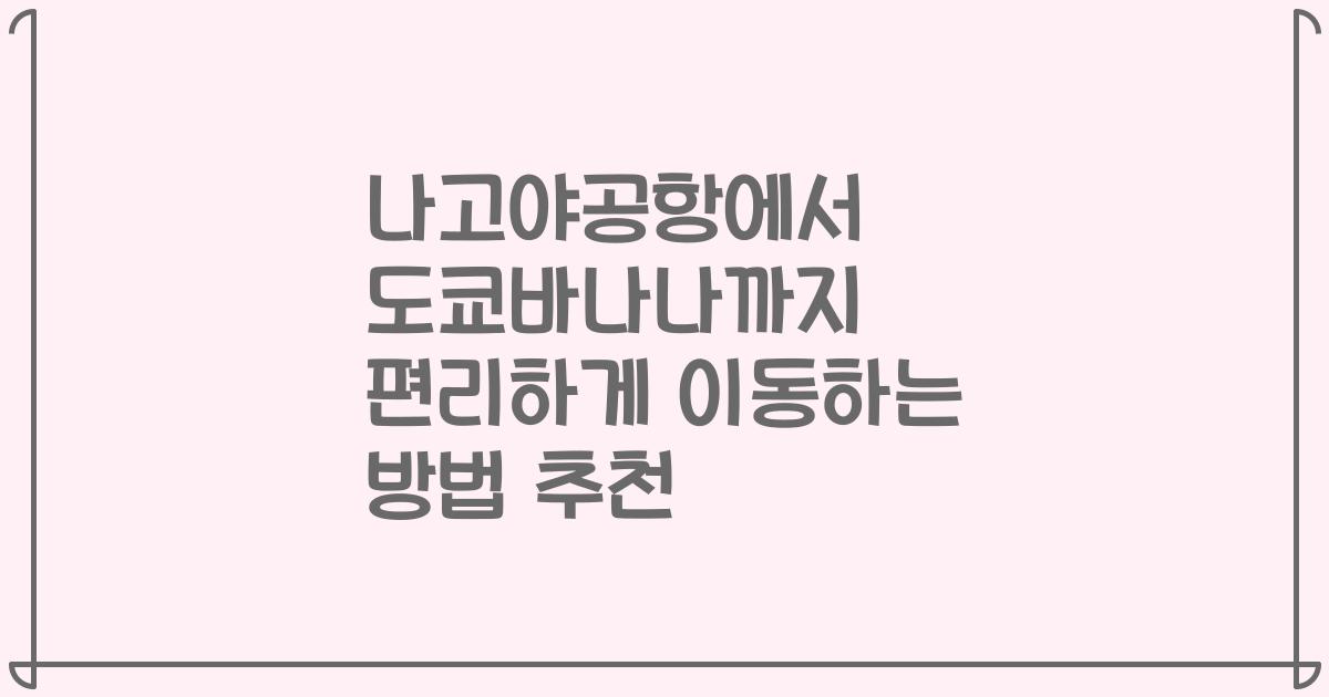 나고야공항에서 도쿄바나나까지 편리하게 이동하는 방법 추천