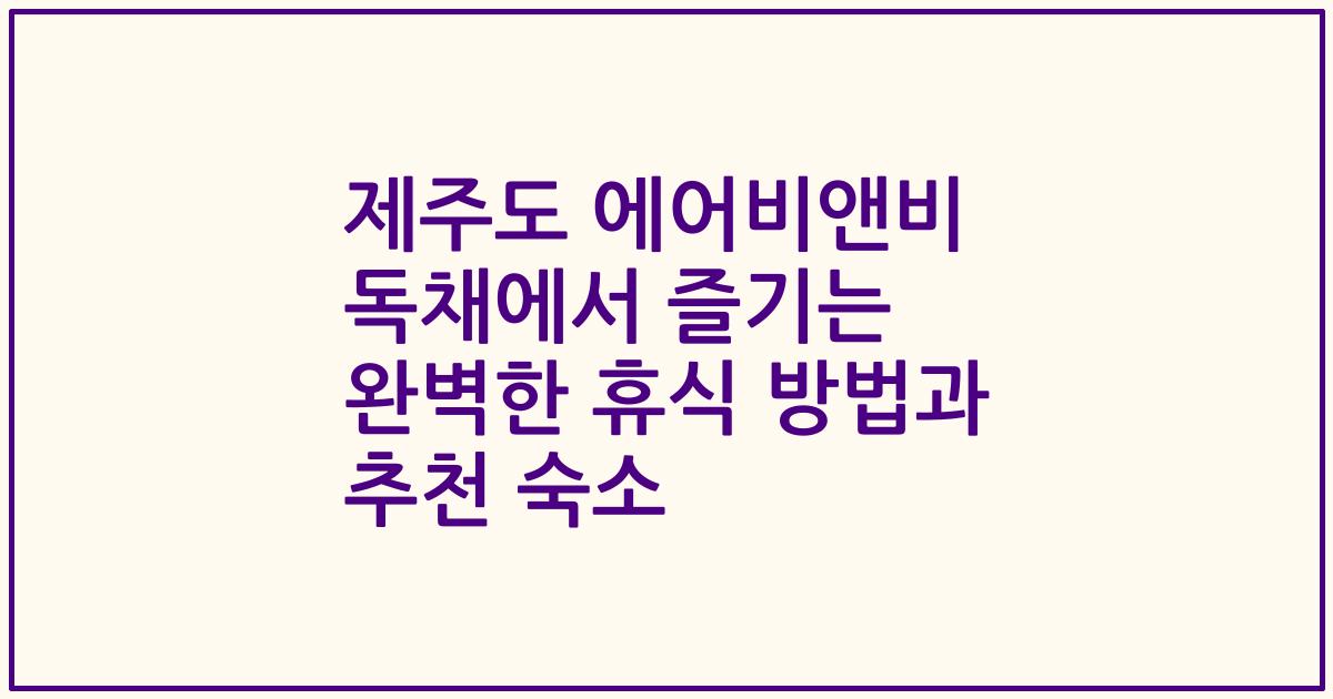 제주도 에어비앤비 독채에서 즐기는 완벽한 휴식 방법과 추천 숙소