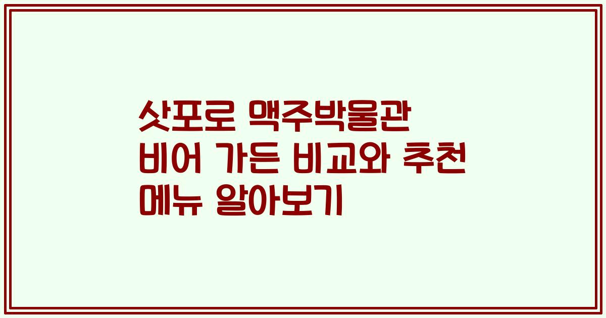 삿포로 맥주박물관 비어 가든 비교와 추천 메뉴 알아보기