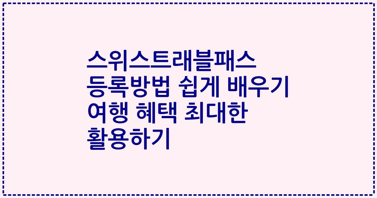 스위스트래블패스 등록방법 쉽게 배우기 여행 혜택 최대한 활용하기