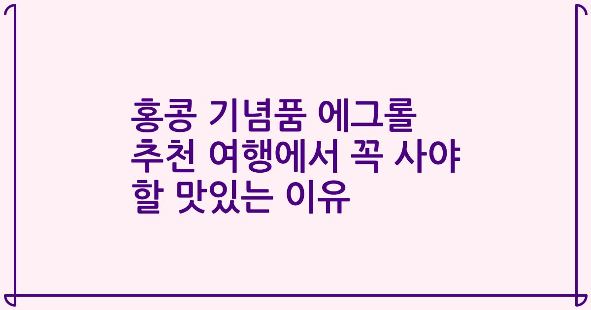 홍콩 기념품 에그롤 추천 여행에서 꼭 사야 할 맛있는 이유