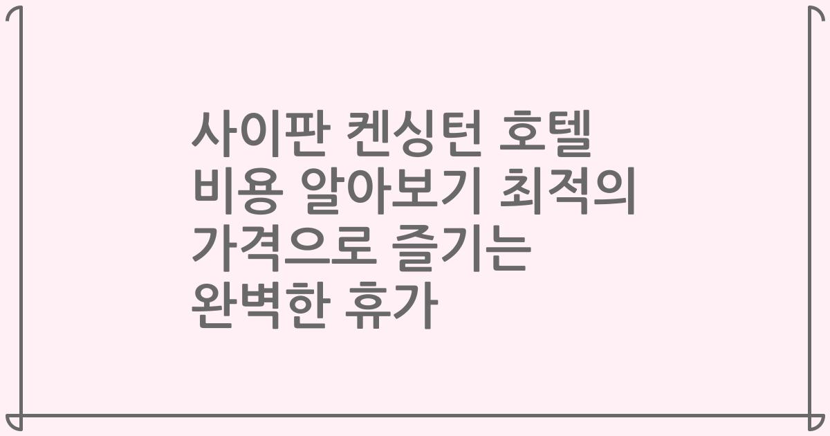 사이판 켄싱턴 호텔 비용 알아보기 최적의 가격으로 즐기는 완벽한 휴가