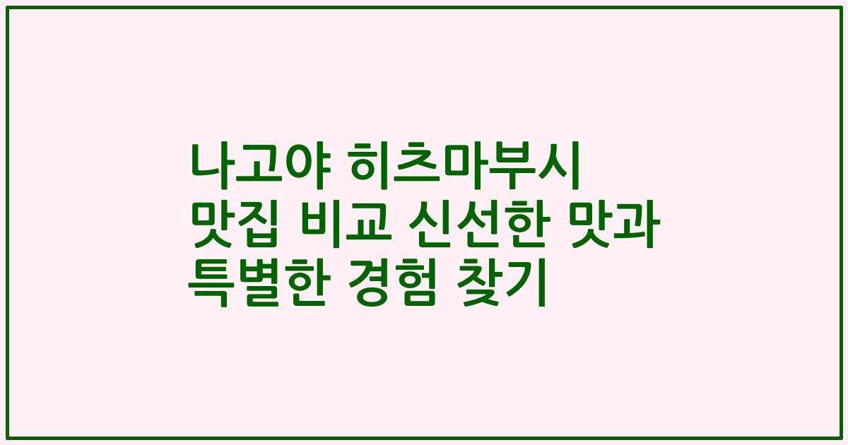 나고야 히츠마부시 맛집 비교 신선한 맛과 특별한 경험 찾기